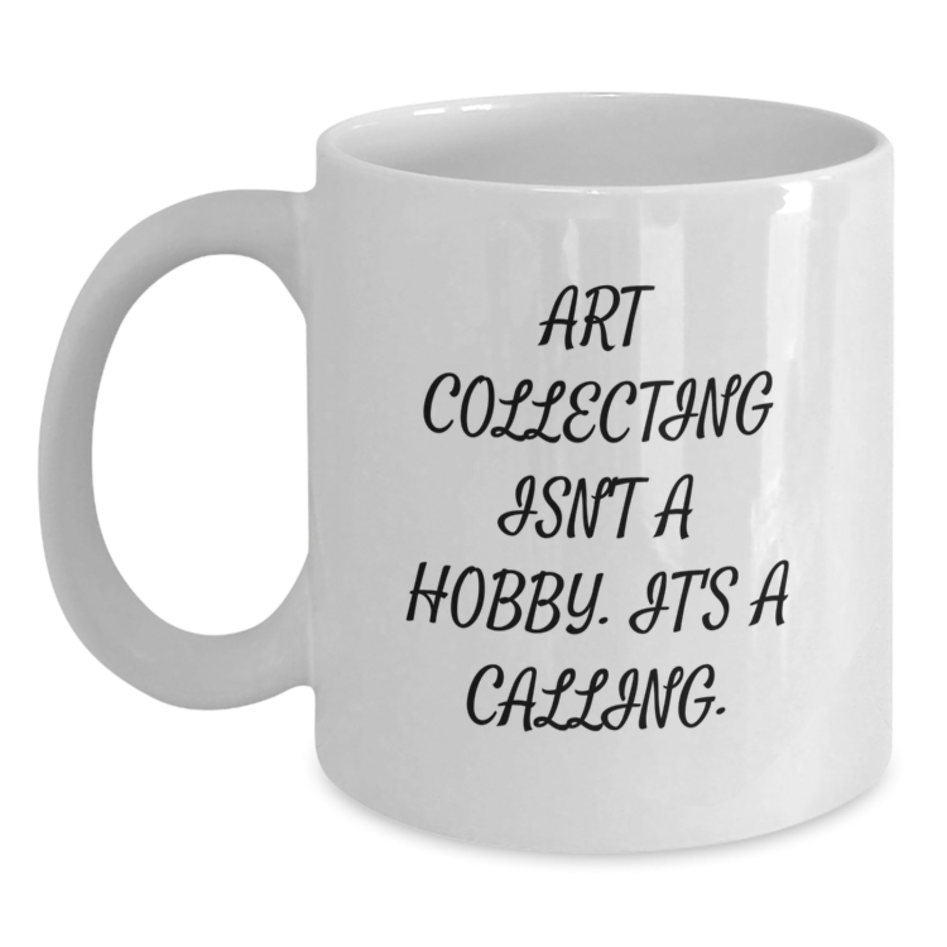 Funny Art Collecting Gifts for Art Lovers - Art Collector White Coffee Mug with Inspirational Quote Art Collecting Isn't A Hobby. It's A Calling. Gifts from Friends for Graduation - Main