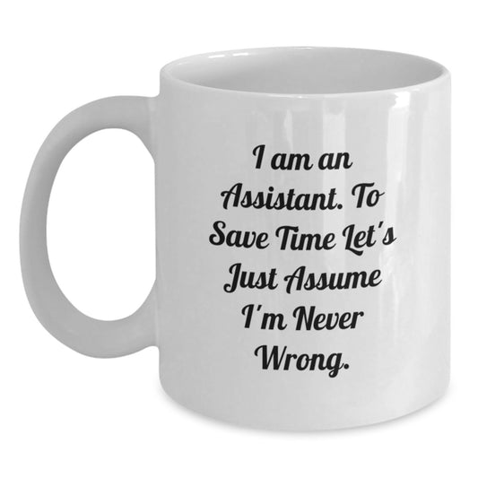 Funny Assistant Gifts from Friends for Graduation Unique White Coffee Mug - 'I Am An Assistant. To Save Time Let's Just Assume I'm Never Wrong.' - Main