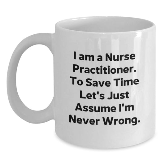 Funny Nurse Practitioner Gifts from Friends, White Coffee Mug, I Am A Nurse Practitioner To Save Time Let's Just Assume I'm Never Wrong Quote, Unique Graduation Gifts for Men Women Coworkers Family - Main