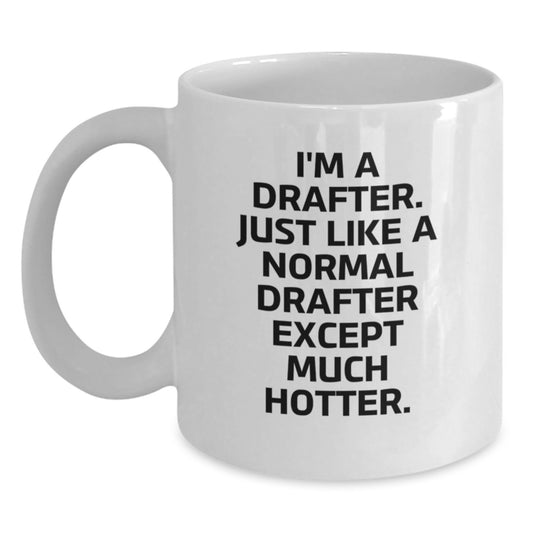 Funny Drafter Gifts from Men for Mother's Day Unique White Coffee Mugs - I'm A Drafter Just Like A Normal Drafter Except Much Hotter - Main