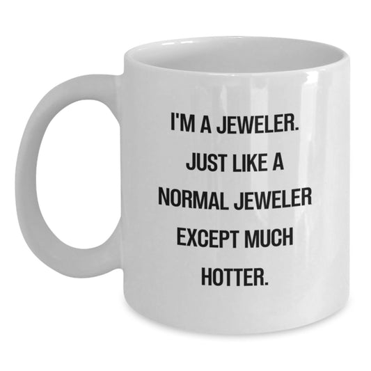 Funny Jeweler Gifts for Dad, White Coffee Mug with I'm A Jeweler. Just Like A Normal Jeweler Except Much Hotter. Quote, Unique Father's Day Unique Gift from Family - Main