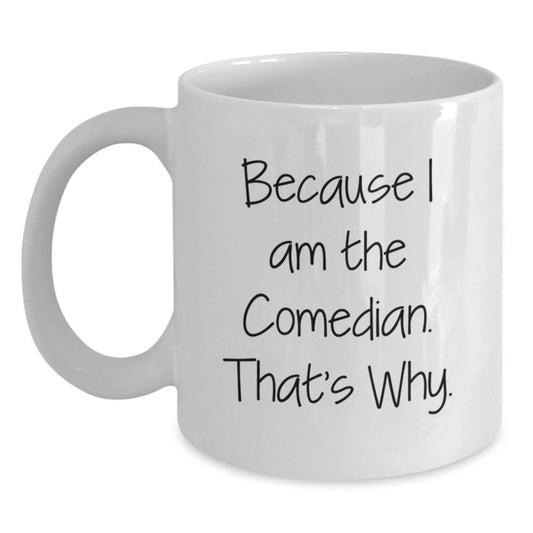 Comedian White Coffee Mug Funny Birthday Unique Gift from Friends to Family - 'Because I Am The Comedian. That's Why.' - Main