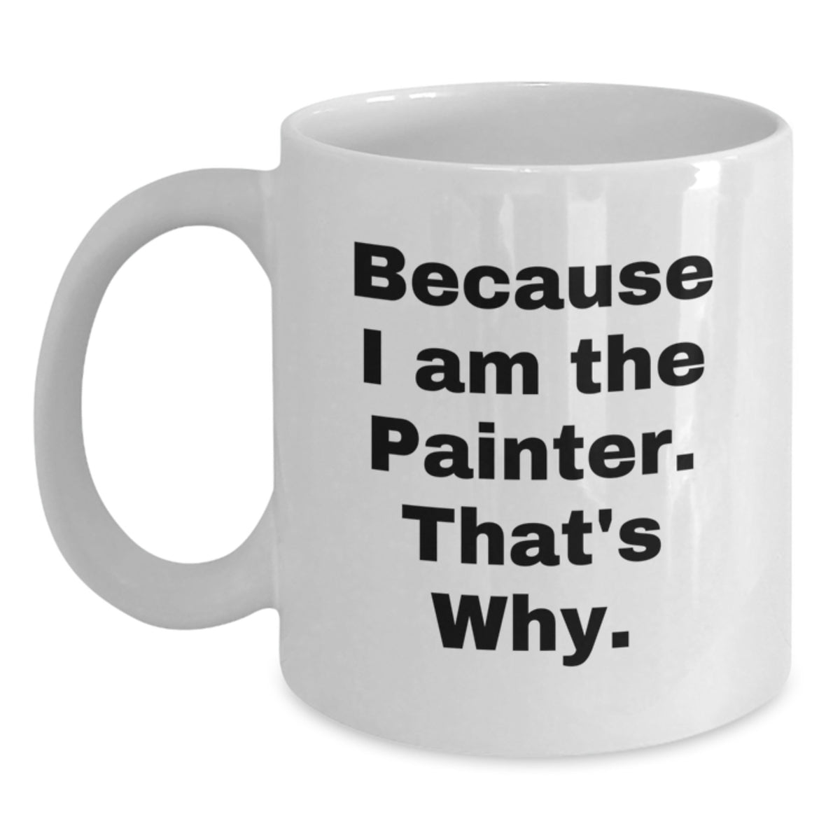 Funny Painter Gifts from Men to Women, White Coffee Mug, Because 'I Am The Painter. That's Why.' - Birthday Unique Gifts - Main