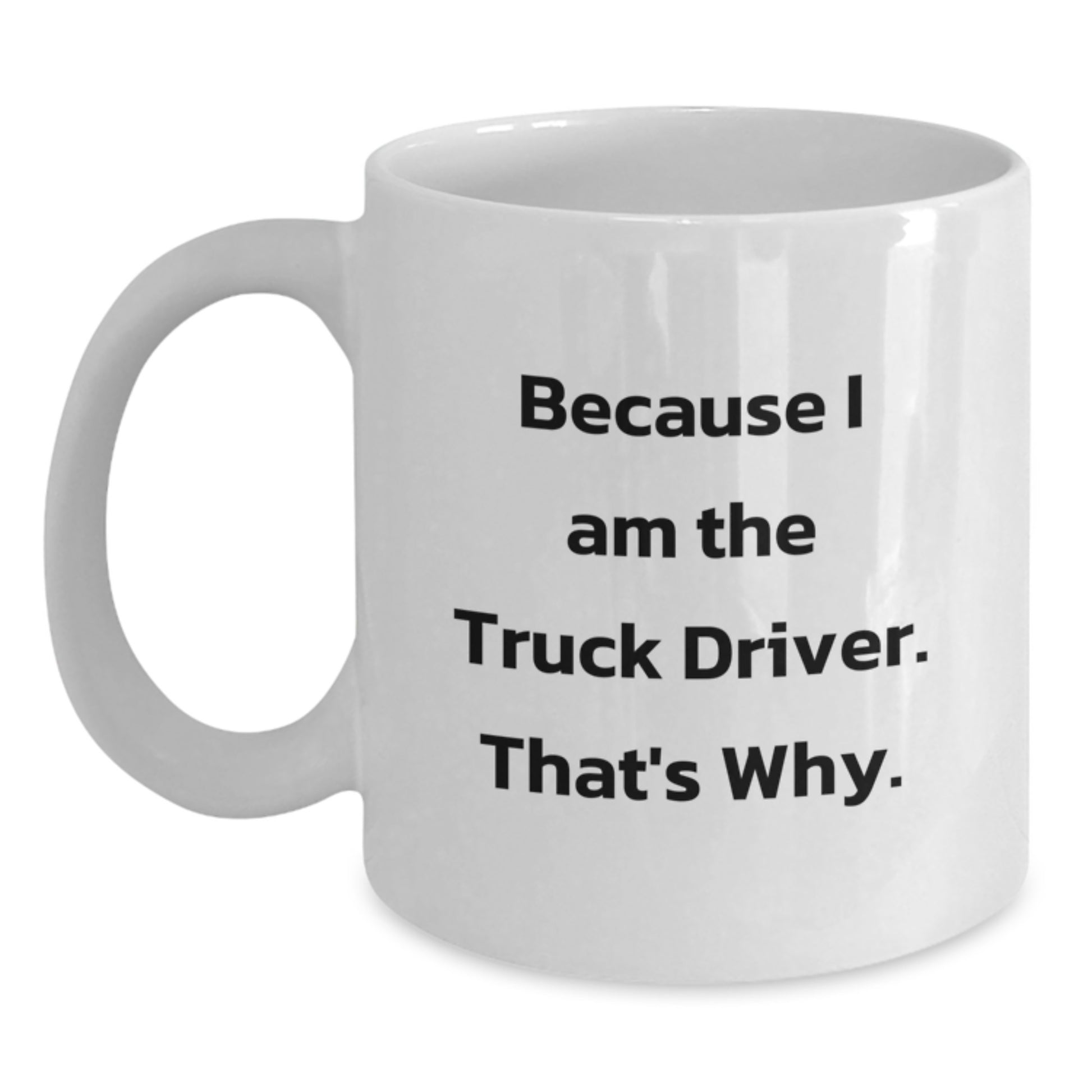 Funny Truck Driver White Coffee Mug, Gifts from Friends for Men, Because I Am The Truck Driver White Coffee Mug, Birthday Unique Gifts for Him - Main