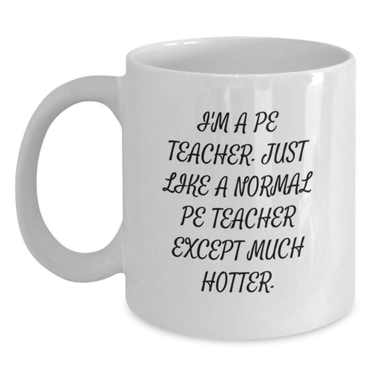 Funny PE Teacher White Coffee Mugs for Men Gifts from Friends and Family, Unique Graduation Unique Gifts for PE Teachers - 'I'm A Pe Teacher. Just Like A Normal Pe Teacher Except Much Hotter.' - Main