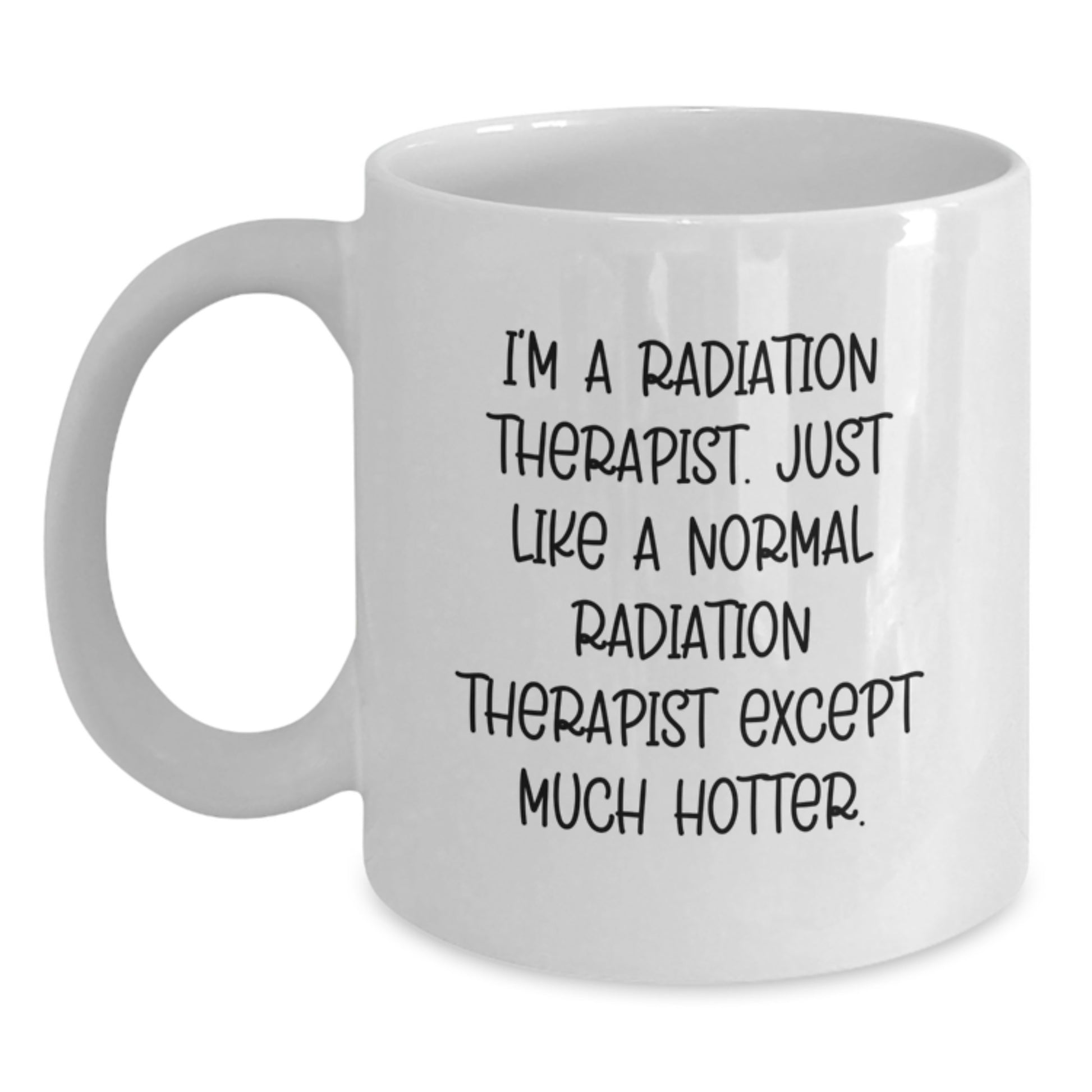 Funny Radiation Therapist White Coffee Mugs Gifts from Friends for Radiation Therapist Graduation Unique Mugs - 'I'm A Radiation Therapist. Just Like A Normal Radiation Therapist Except Much Hotter.' - Main