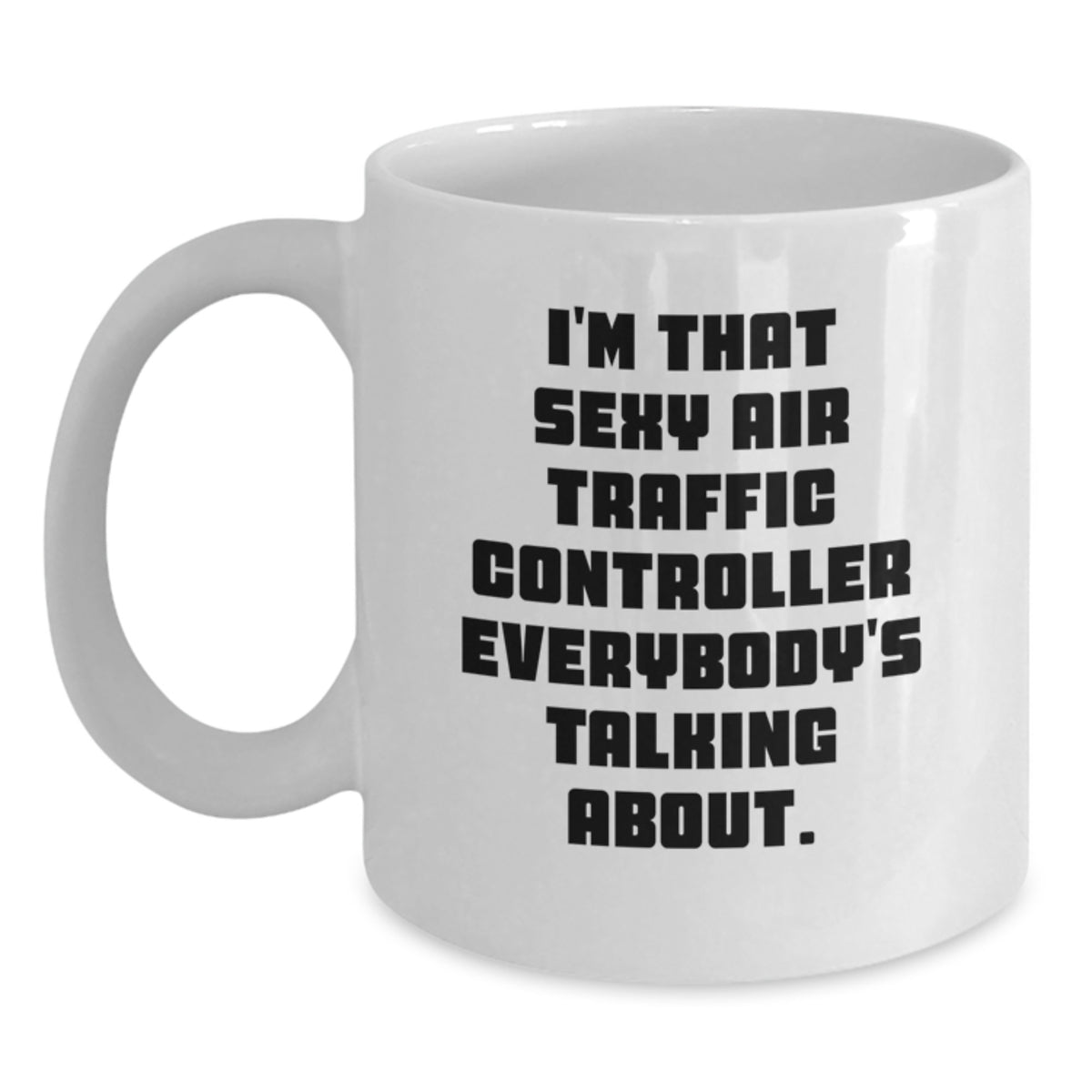 Funny Gifts from Friends for the Sassy Air Traffic Controller - I'm That Sexy Air Traffic Controller Everybody's Talking About Birthday Unique Mug Gifts - Main