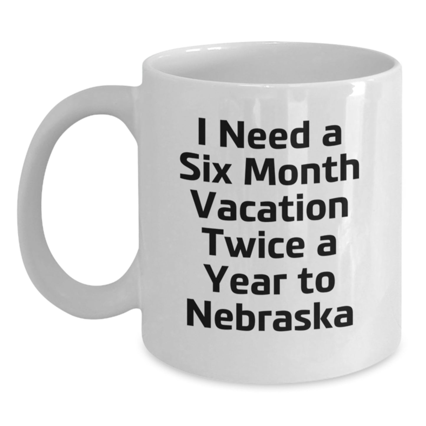 Funny Gifts from Men to Friends and Family in Nebraska, Unique White Coffee Mugs for Nebraska Enthusiasts, I Need A Six Month Vacation Twice A Year To Nebraska Quote - Main