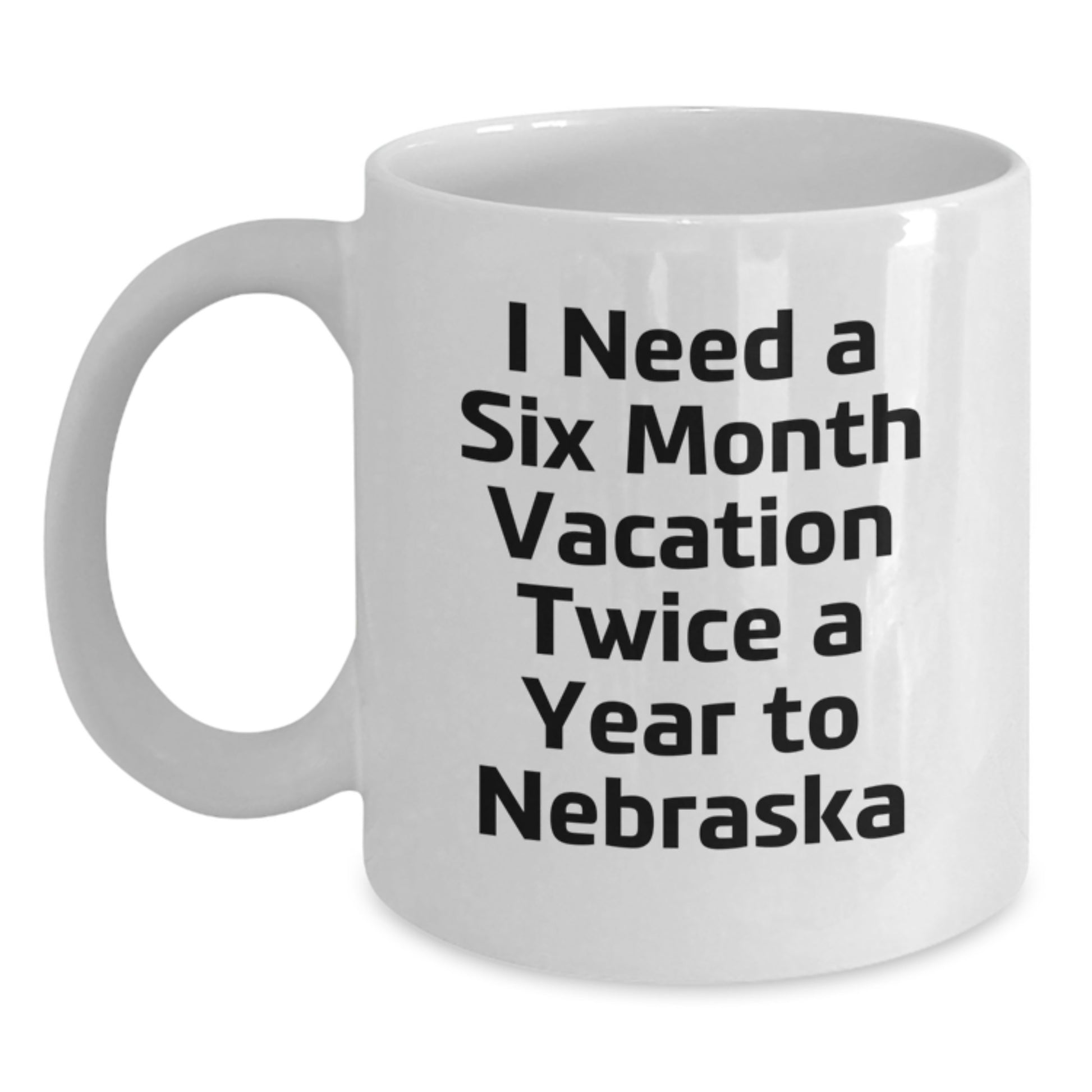 Funny Gifts from Men to Friends and Family in Nebraska, Unique White Coffee Mugs for Nebraska Enthusiasts, I Need A Six Month Vacation Twice A Year To Nebraska Quote - Main