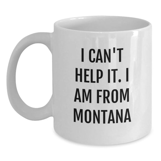 Funny Montana Gifts - Unique White Coffee Mug for Montana Men - 'I Can't Help It. I Am From Montana' Funny Graduation Gifts for Friends and Family - Main