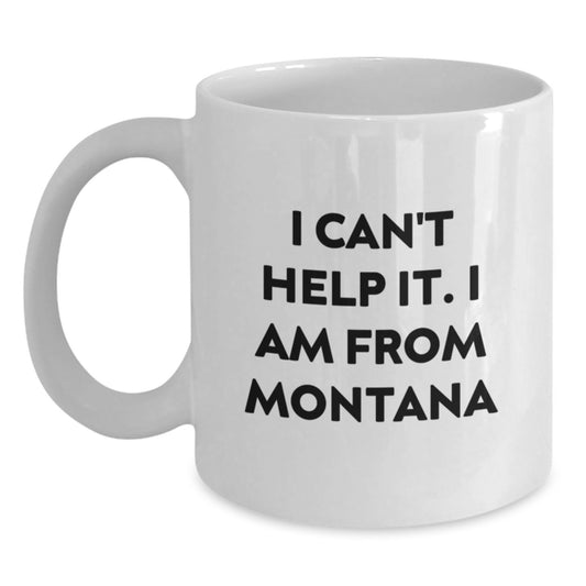 Funny Montana Gifts from Friends - I Cant Help It I Am From Montana White Coffee Mug, Graduation Unique Gifts - Main