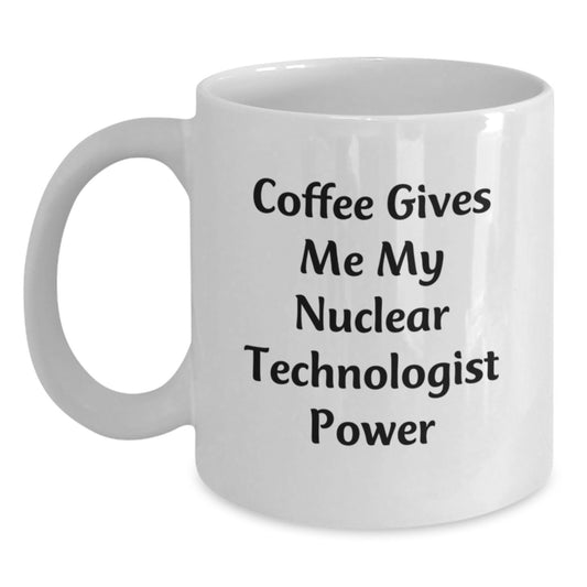 Funny Nuclear Technologist White Coffee Mug Gifts for Men from Friends, Funny Coffee Gives Me My Nuclear Technologist Power, Unique Graduation Gifts for Him - Main