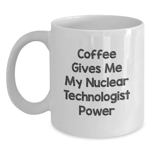 Nuclear Technologist Coffee Mug, Funny Quote, White Ceramic, 11oz/15oz, Gifts from Family, Friends, Coworkers to Nuclear Technologist, Graduation Unique Gifts for Nuclear Technologist, Men, Women - Main