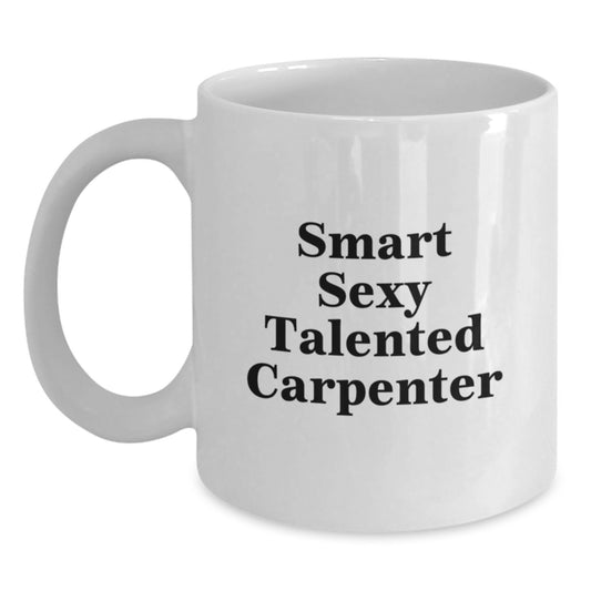 Funny Inspirational Gifts from Friends to Smart Sexy Talented Carpenter - White Coffee Mug for Graduation Unique Gifts - Main