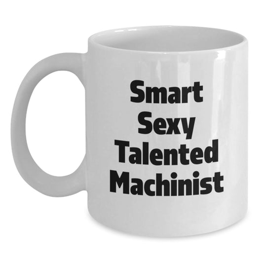 Funny Machinist Birthday Unique Gifts from Friends for Machinist White Coffee Mug - Smart Sexy Talented Machinist Quote, Unique White Coffee Mugs, 11oz or 15oz, Ceramic, Microwave and Dishwasher Safe - Main