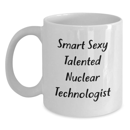 Funny Nuclear Technologist White Coffee Mug Gifts from Friends, Birthday Unique Gifts for Smart Sexy Talented Men, Women, Coworkers, Family - 11 oz, 15 oz Ceramic Mug - Main