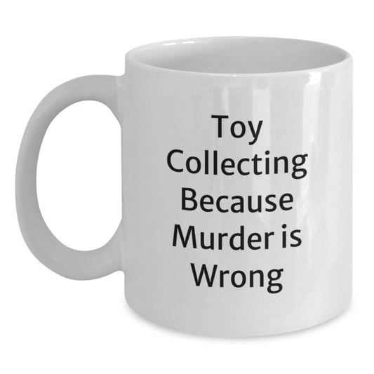 Funny Toy Collecting Gifts from Friends for the Graduation Unique White Coffee Mug, Toy Collecting Because Murder Is Wrong, 11oz or 15oz Capacity - Main
