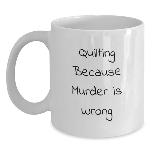 Funny Quilting Humor Gifts for Quilting Lovers Graduation Unique Gifts from Friends, Family, and Coworkers - White Coffee Mug with Quilting Because Murder Is Wrong Quote - Main