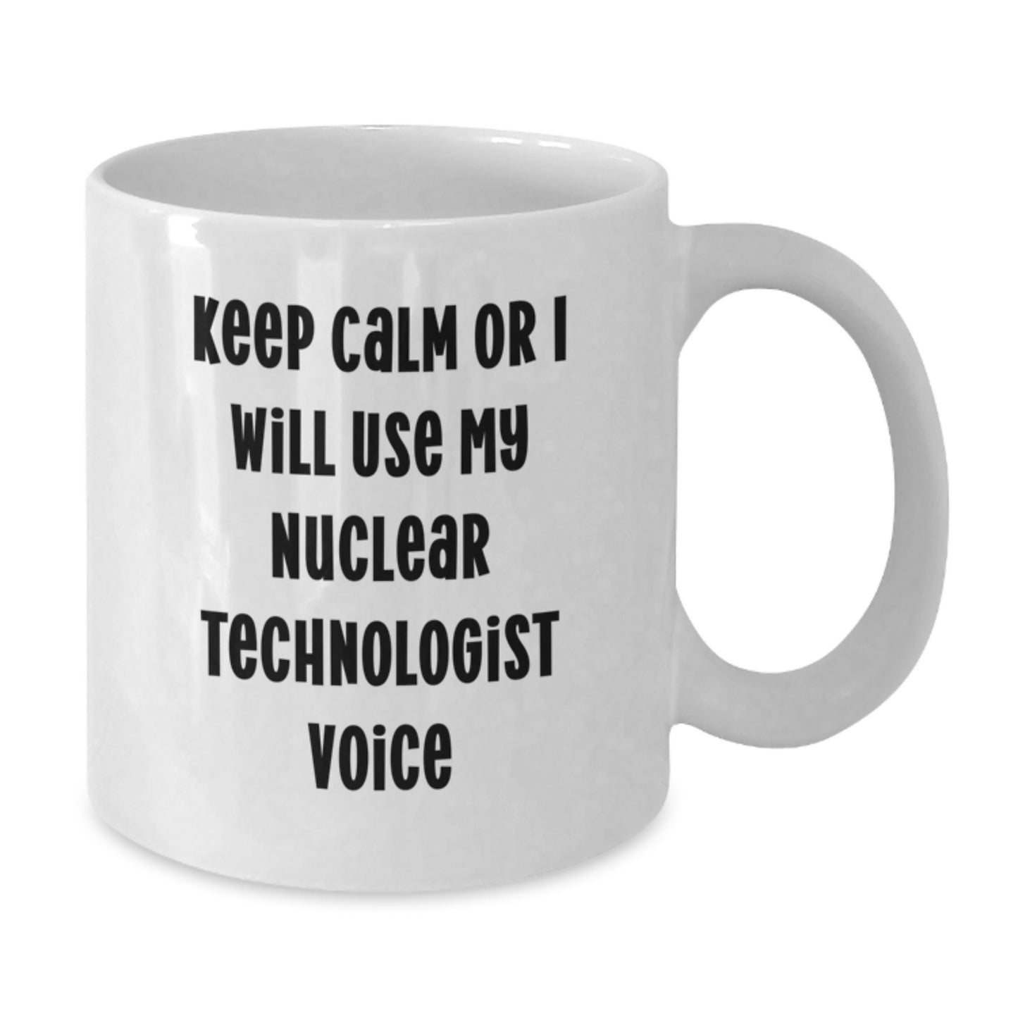 Funny Nuclear Technologist White Coffee Mug Gifts from Friends - Nuclear Technologist Lover Mother's Day Unique Gifts - Keep Calm Or I Will Use My Nuclear Technologist Voice - Additional