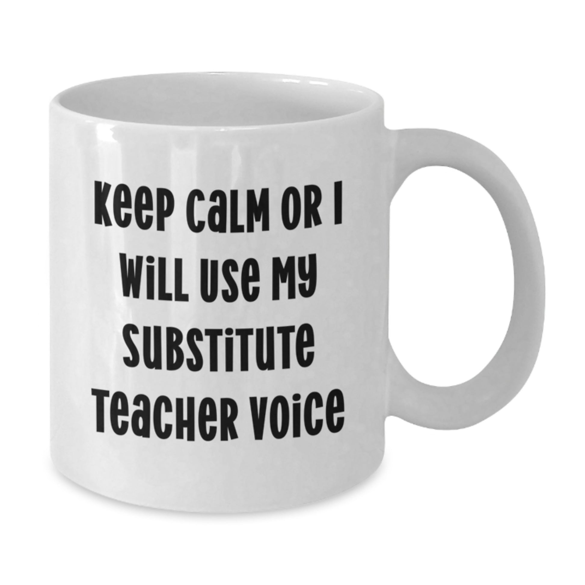 Funny Substitute Teacher White Coffee Mug Gifts from Men to Friends, Keep Calm or I Will Use My Substitute Teacher Voice Graduation Unique Gifts, White Ceramic 11oz or 15oz Capacity - Additional