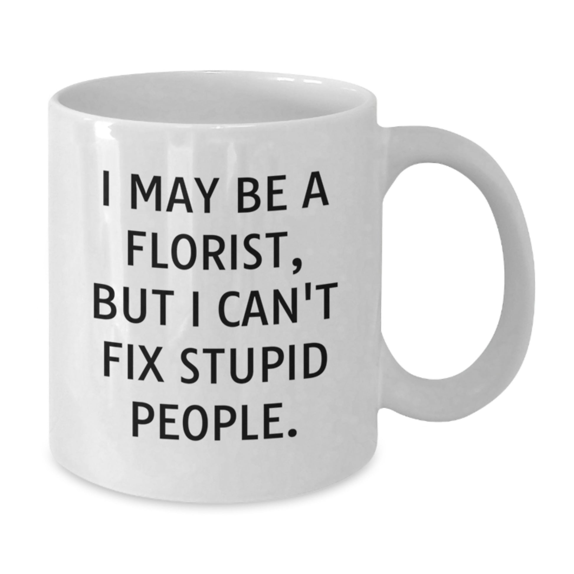 Funny Florist Gift from Men to Florist Friends - White Coffee Mug for Florist Lover - I May Be A Florist, But I Can't Fix Stupid People. - Unique Mother's Day Unique Gifts for Mom - Additional