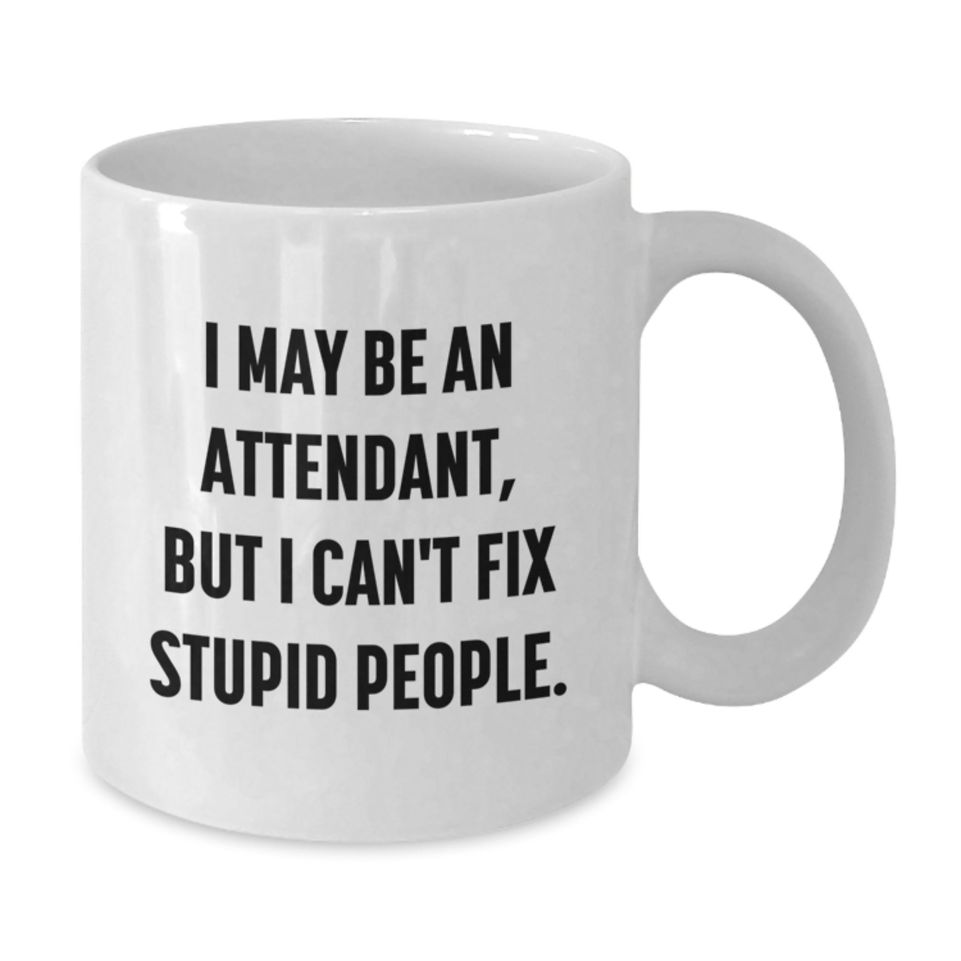 Funny Attendant Gifts from Friends, White Coffee Mug for Graduation Unique Gifts for Attendant, I May Be An Attendant, But I Can't Fix Stupid People. - Additional