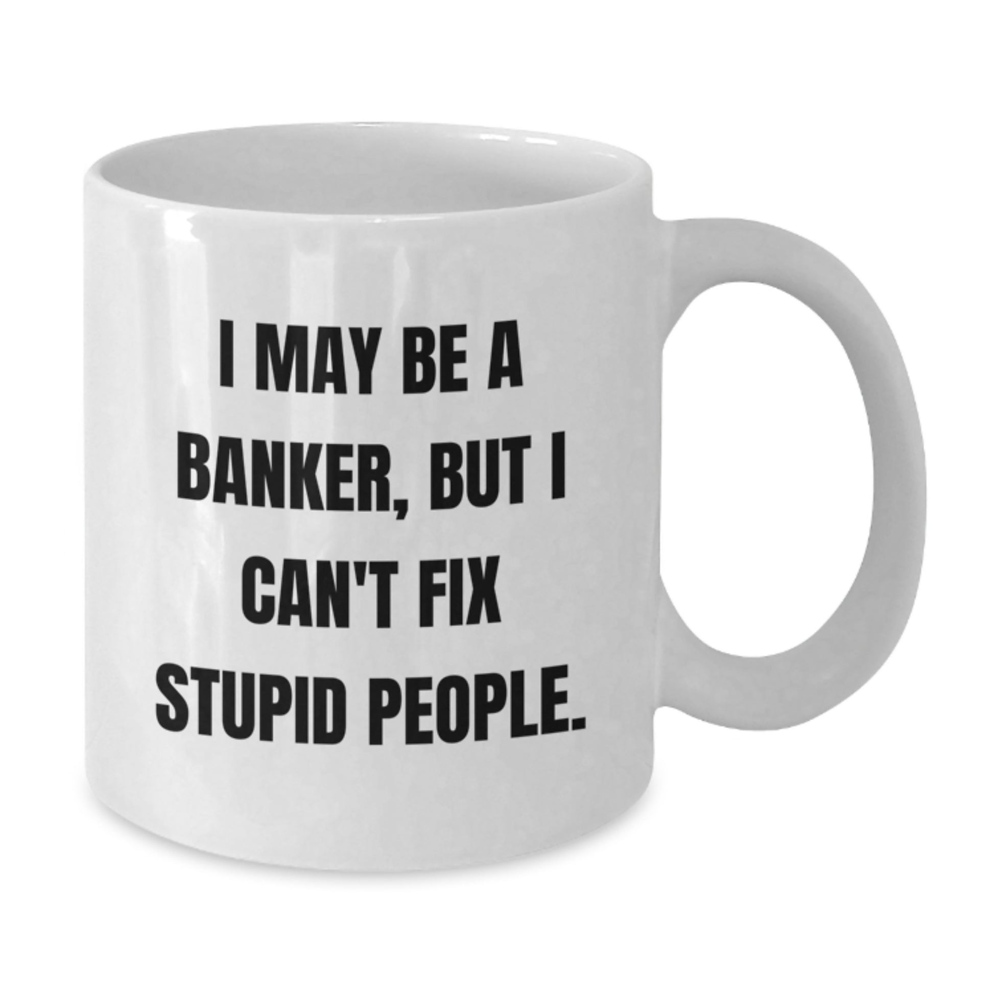 Funny Gifts from Men for Banker Friends Family Coworkers - White Coffee Mug I May Be A Banker But I Can't Fix Stupid People, Graduation Unique Gifts for Banker Man Woman - Additional