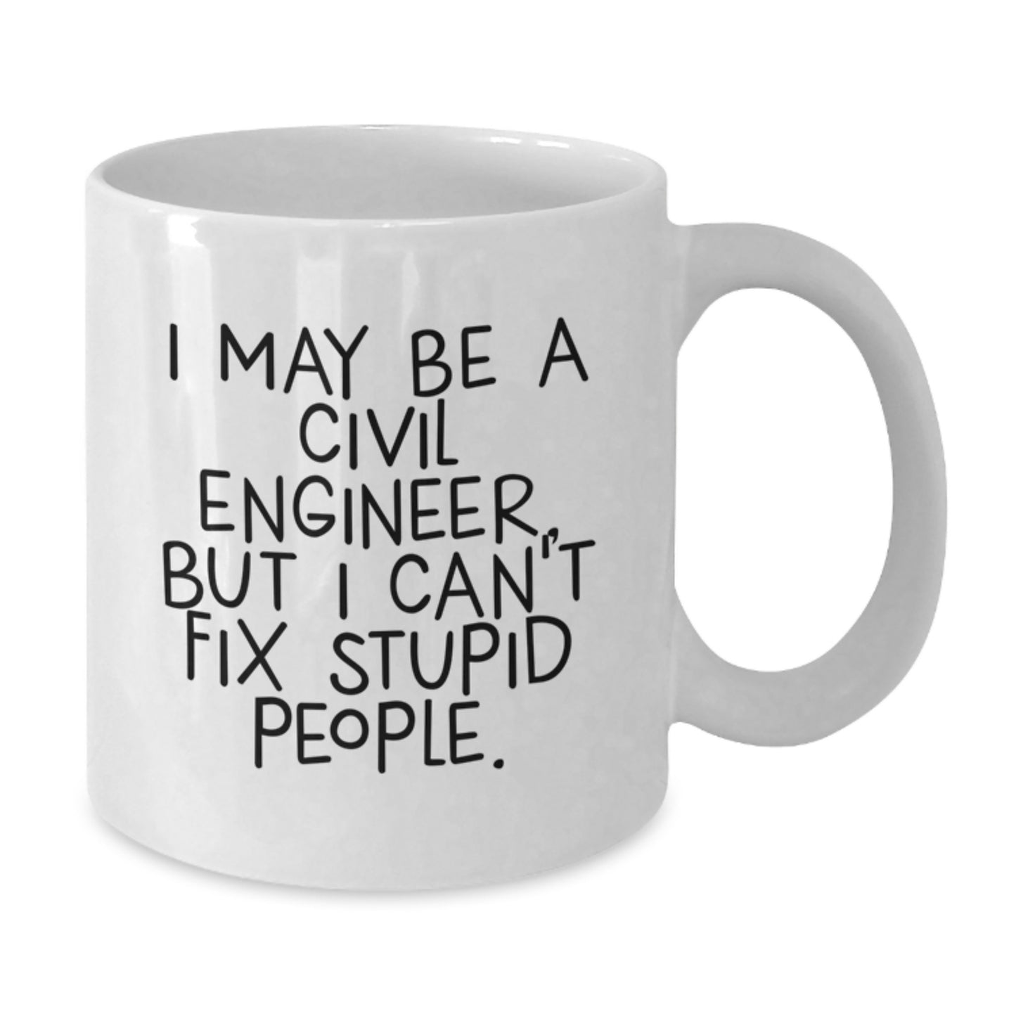 Funny Civil Engineer Gifts from Friends for Men - White Coffee Mug with I May Be A Civil Engineer, But I Can't Fix Stupid People. Quote - Additional