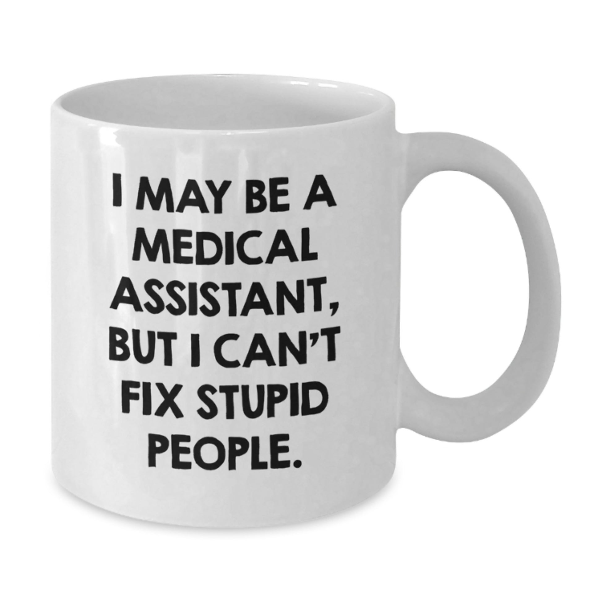 Funny Medical Assistant Gifts from Family - White Coffee Mug for Medical Assistant Graduation Day - I May Be A Medical Assistant, But I Can't Fix Stupid People. - Additional