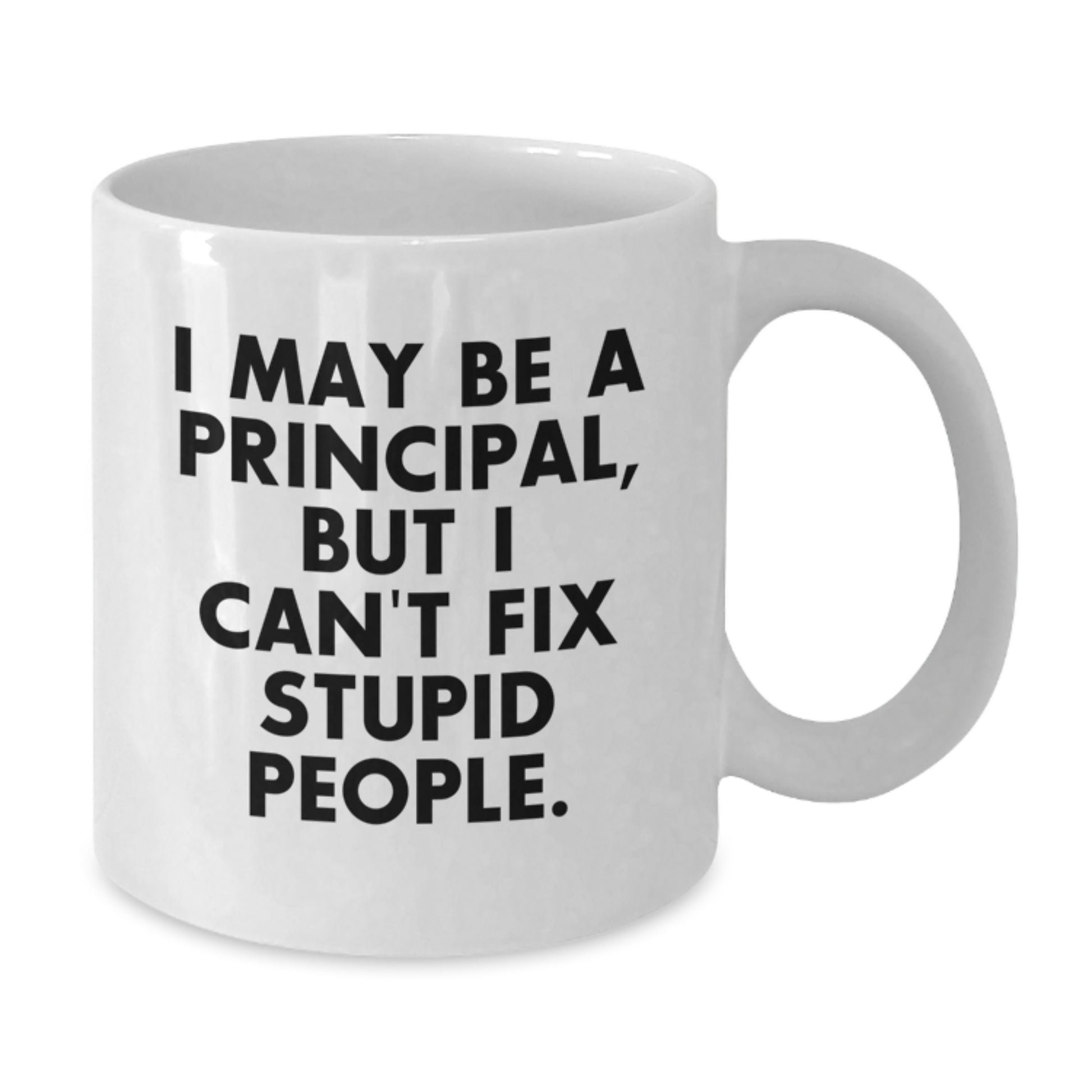 Funny Principal White Coffee Mug, Gifts from Friends to Principal, Principal Graduation Unique Gifts for Principal, 'I May Be A Principal, But I Can't Fix Stupid People.' - Additional