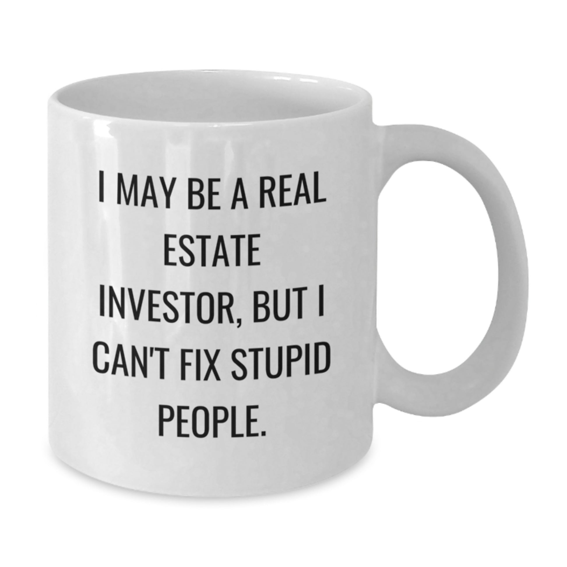 Funny Real Estate Investor Gifts for Him - White Coffee Mug I May Be a Real Estate Investor But I Cant Fix Stupid People - Graduation Unique Presents - Additional
