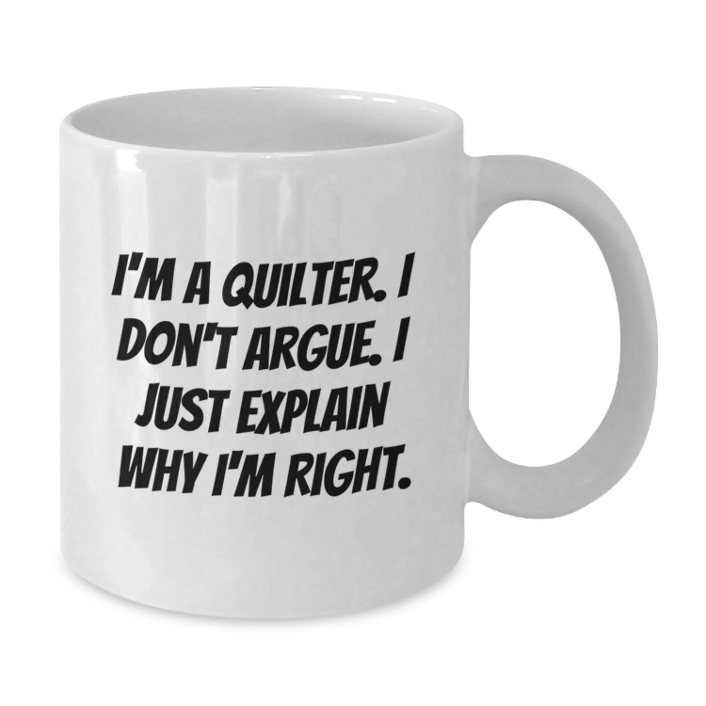 Funny Quilter Gifts from Friends for Quilter, White Coffee Mug, I'm A Quilter. I Don't Argue. I Just Explain Why I'm Right. Graduation Unique Gifts - Additional