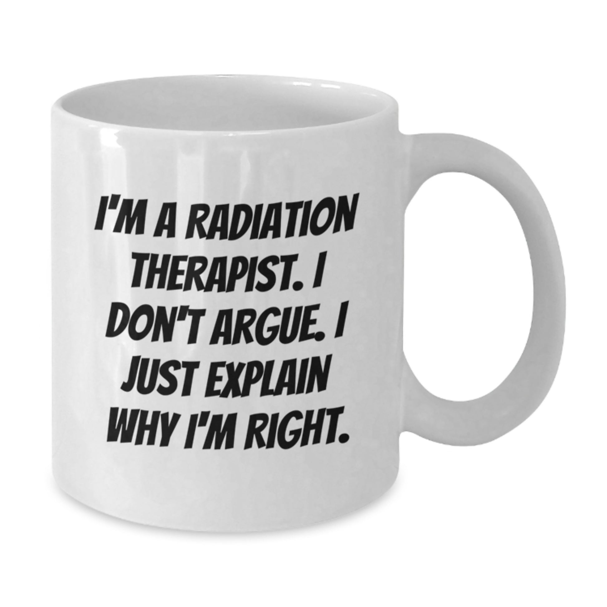 Radiation Therapist Gifts Funny White Coffee Mug for Mom's Unique Presents from Family - I'm A Radiation Therapist. I Don't Argue. I Just Explain Why I'm Right. - Additional