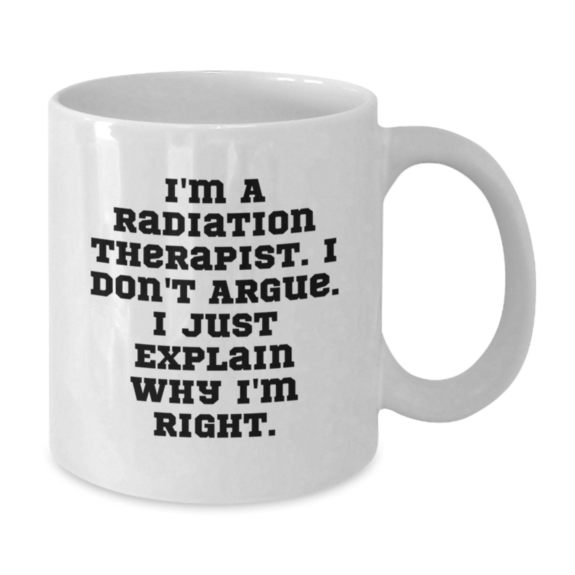 Funny Radiation Therapist Gifts from Family, Unique White Coffee Mug for Mom on Mother's Day, I'm A Radiation Therapist I Don't Argue I Just Explain Why I'm Right Mug - Additional