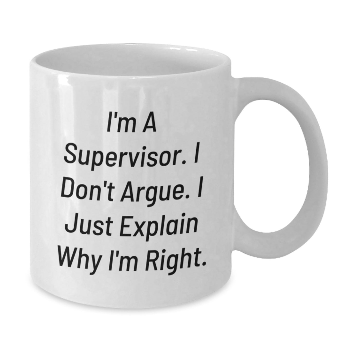 Funny Gifts from Friends for Supervisor - White Coffee Mug - I'm A Supervisor. I Don't Argue. I Just Explain Why I'm Right. - Mother's Day Unique Gifts - Additional