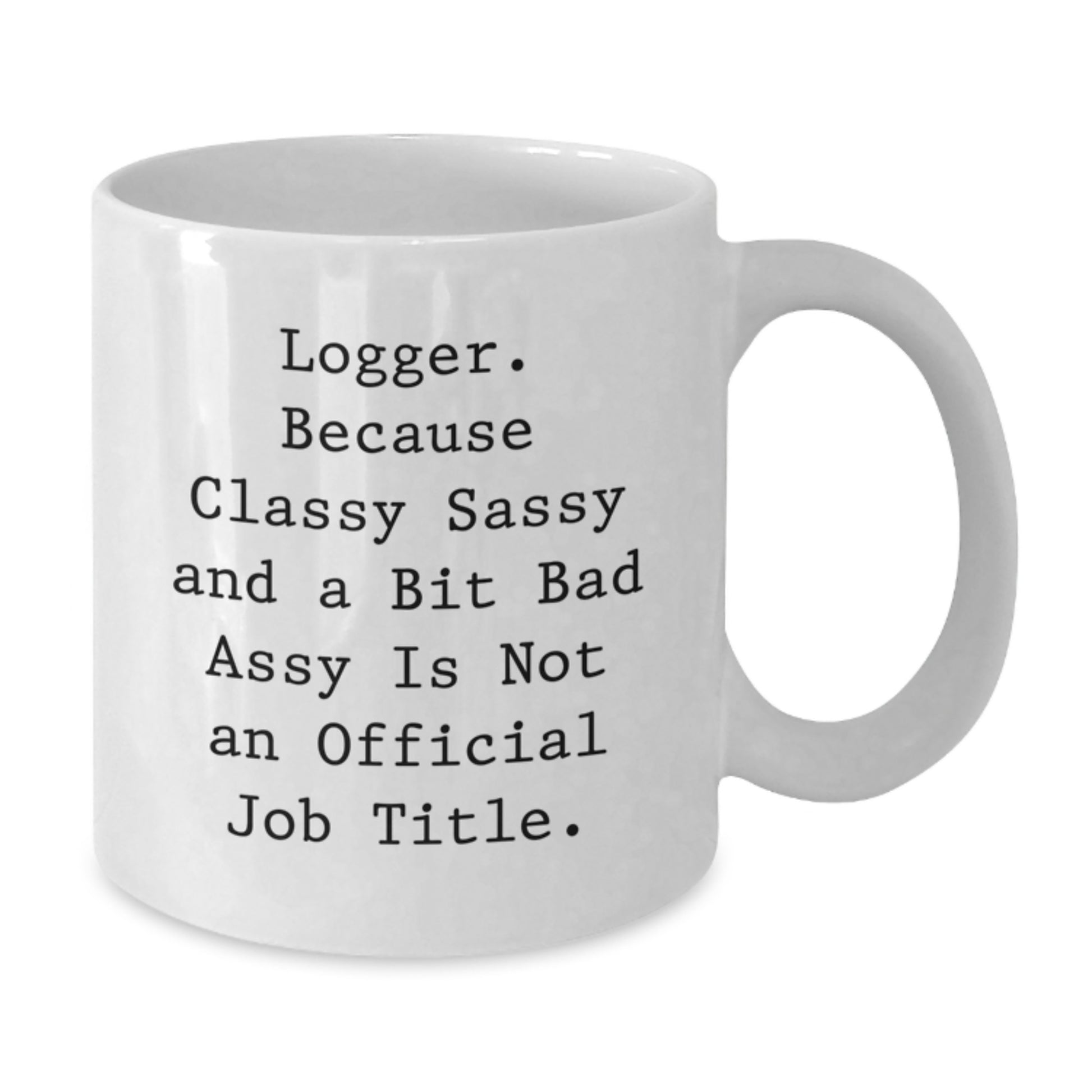 Funny Logger Gifts for Mom, White Coffee Mug, 'Logger. Because Classy Sassy And A Bit Fearlessy Is Not An Official Job Title.' - Additional