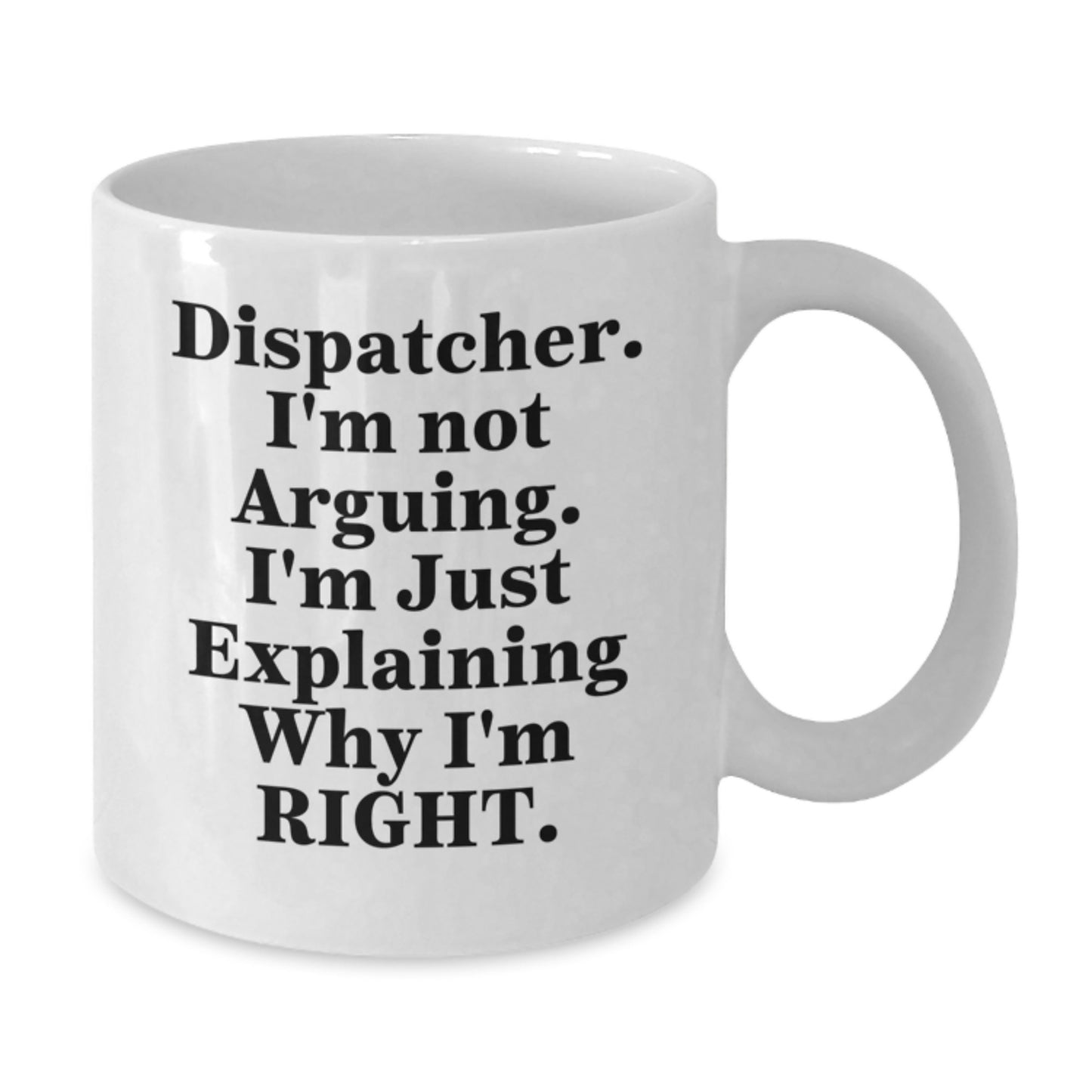 Funny Dispatcher Gifts for Him, White Coffee Mug with Dispatcher I'm Not Arguing I'm Just Explaining Why I'm Right, Mother's Day Unique Gifts from Family - Additional