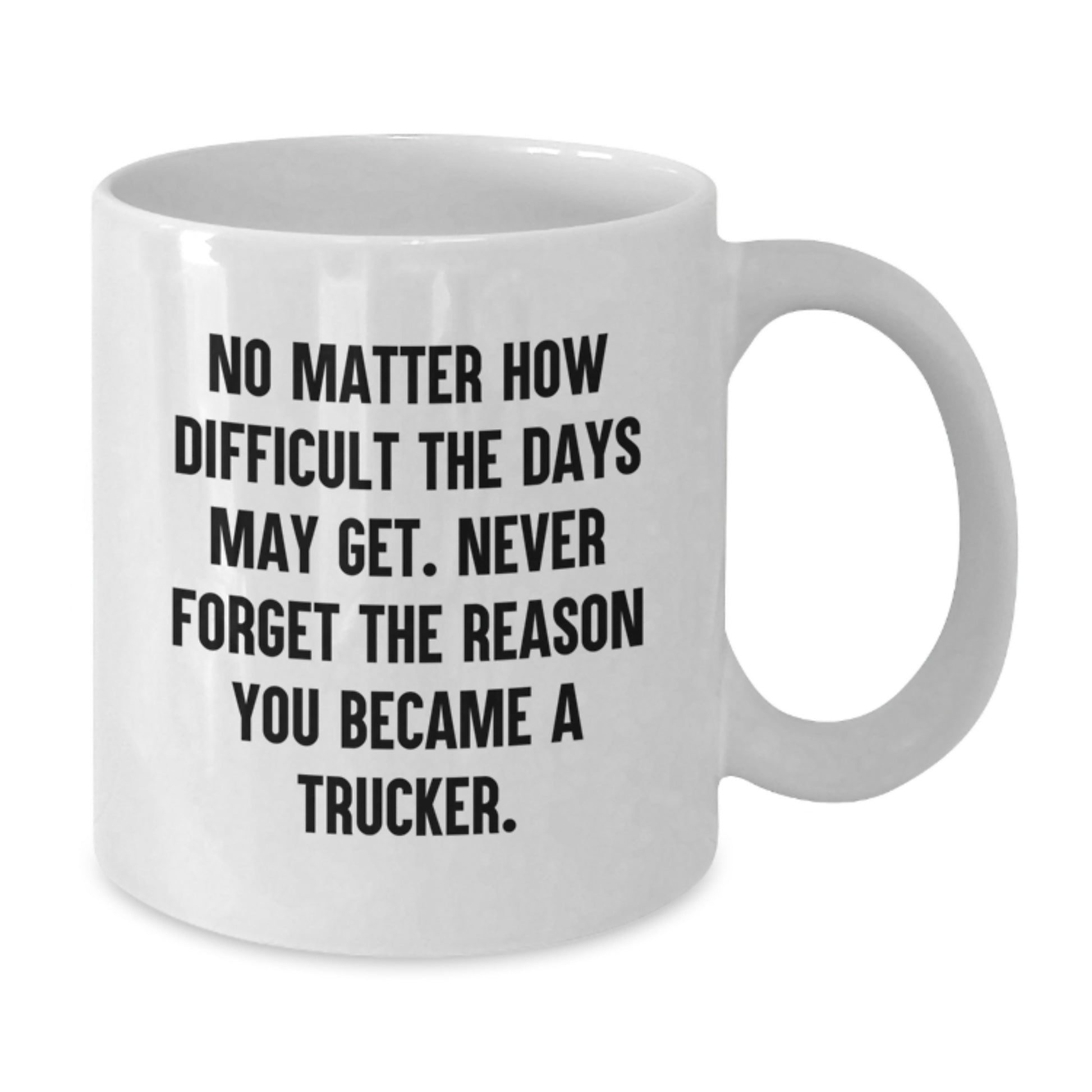 Funny Truck Driver Gifts from Family, Friends, or Coworkers - Trucker White Coffee Mug, No Matter How Difficult The Days May Get. Never Forget The Reason You Became A Trucker. - Additional
