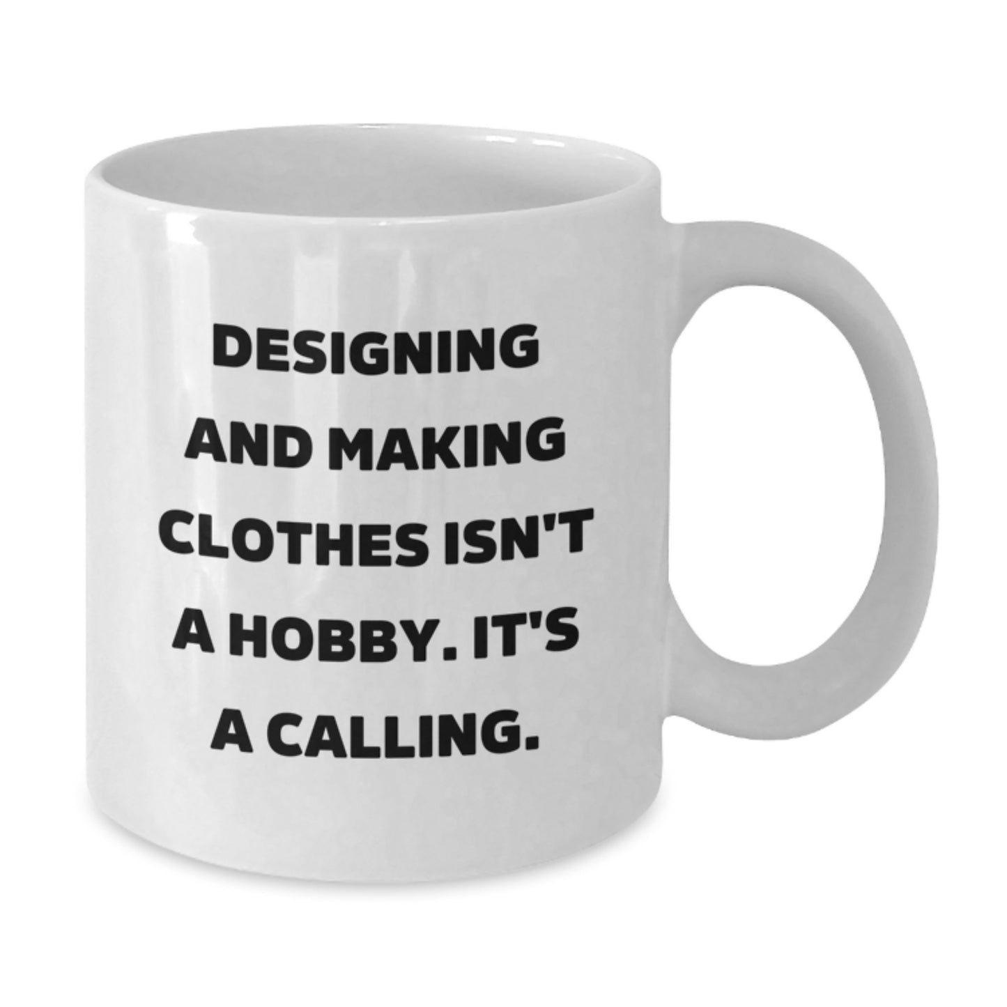 Designing and Making Clothes Inspiration Gifts from Friends for Women Graduation White Coffee Mug - 'Designing And Making Clothes Isn't A Hobby. It's A Calling.' - Additional