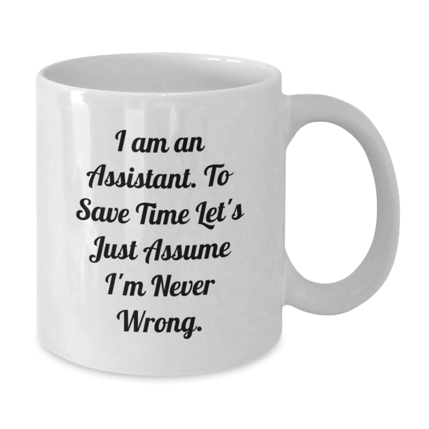 Funny Assistant Gifts from Friends for Graduation Unique White Coffee Mug - 'I Am An Assistant. To Save Time Let's Just Assume I'm Never Wrong.' - Additional
