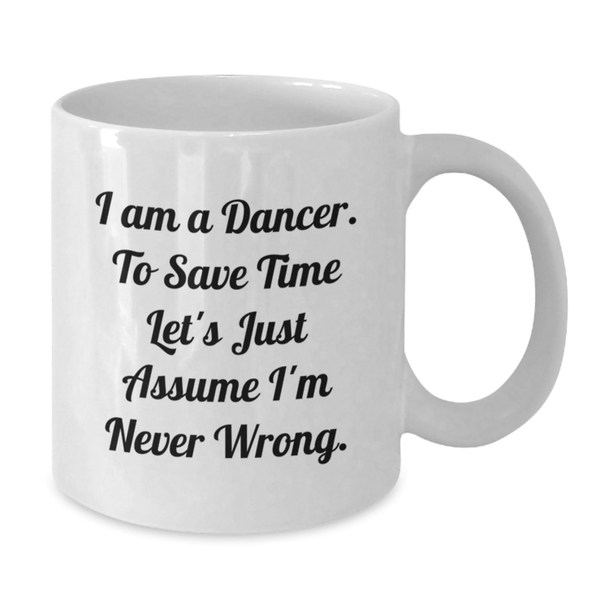 Funny Dancer Gifts from Friends for Birthday - White Coffee Mug - 'I Am A Dancer. To Save Time Let's Just Assume I'm Never Wrong.' - Additional