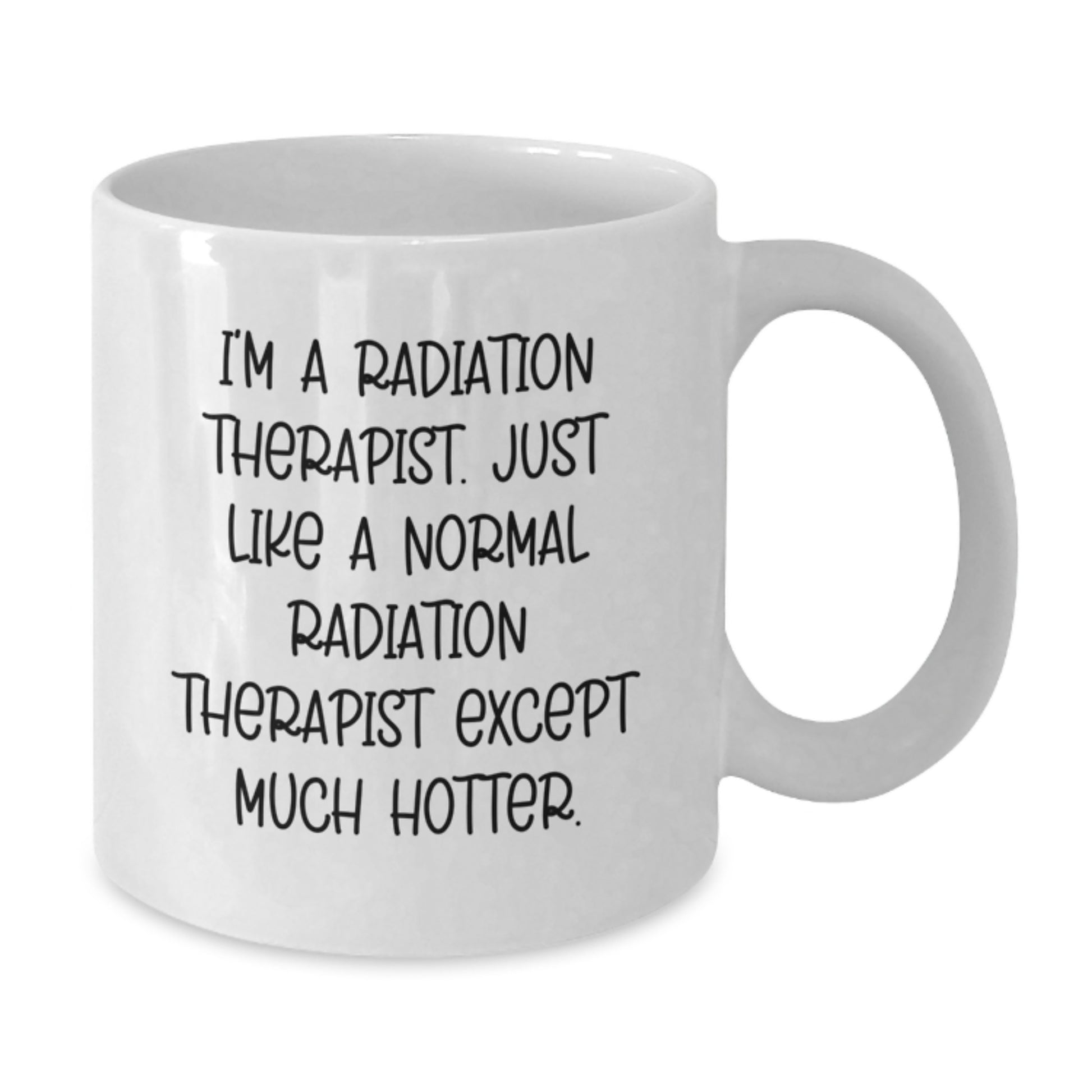 Funny Radiation Therapist White Coffee Mugs Gifts from Friends for Radiation Therapist Graduation Unique Mugs - 'I'm A Radiation Therapist. Just Like A Normal Radiation Therapist Except Much Hotter.' - Additional