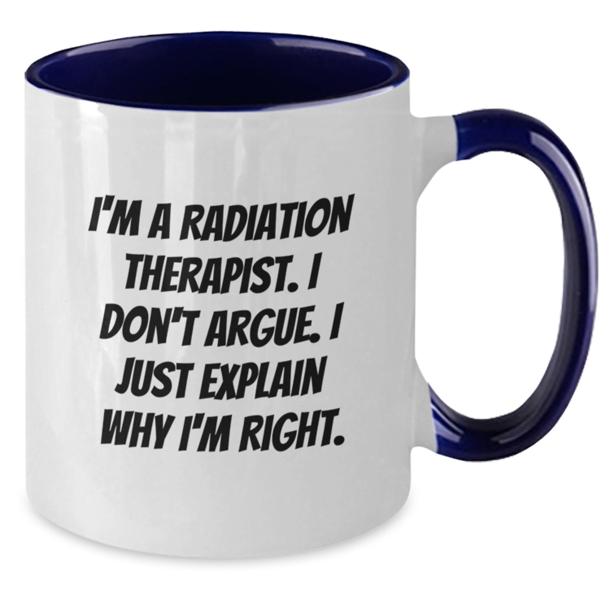 Funny Radiation Therapist Gifts from Men - I'm A Radiation Therapist. I Don't Argue. I Just Explain Why I'm Right. Two Tone Coffee Mugs for Radiation Therapist Women on Mother's Day - Additional