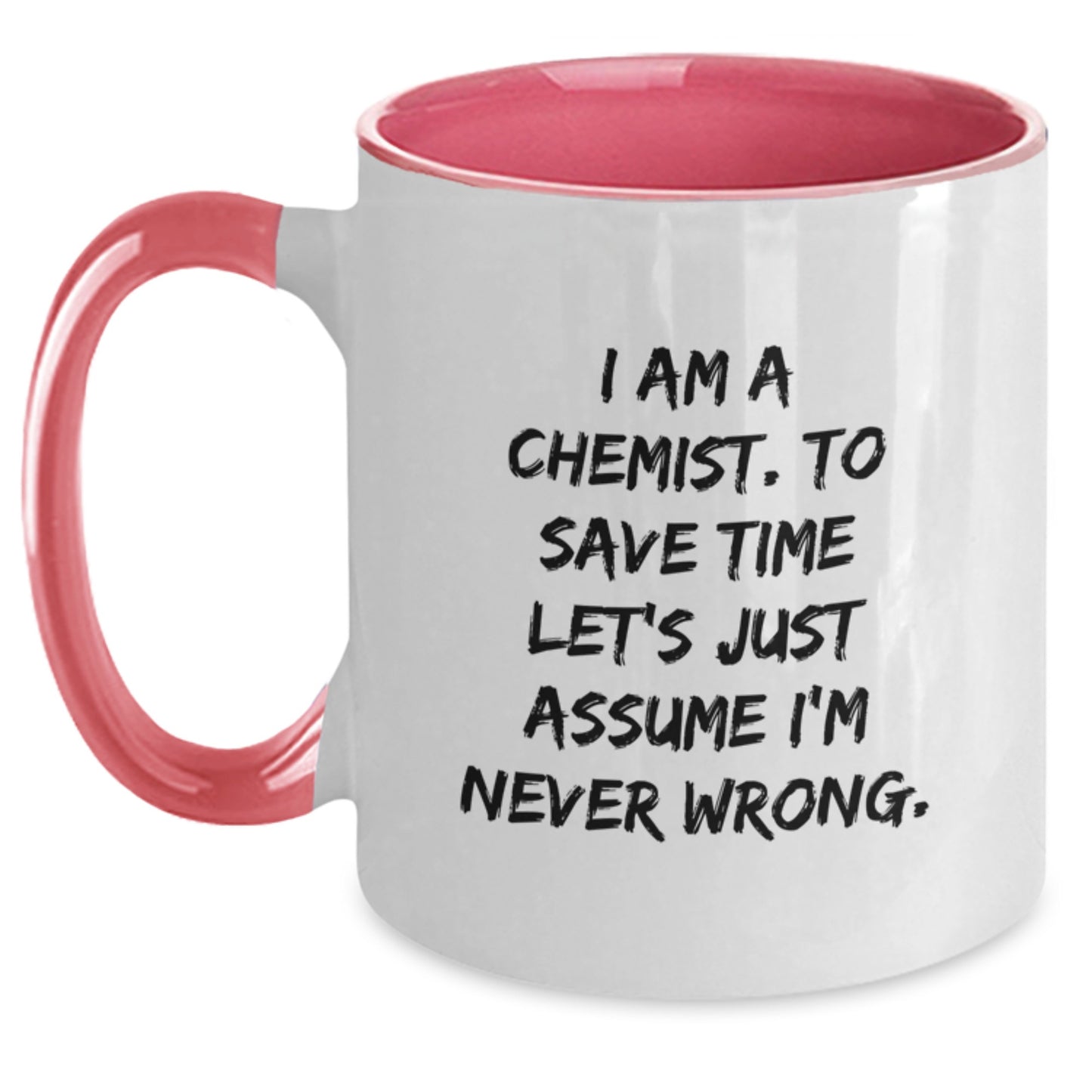 Chemist Humor Gifts from Friends and Family for Birthday Unique Two Tone Coffee Mug - 'I Am A Chemist. To Save Time Let's Just Assume I'm Never Wrong.' - Main