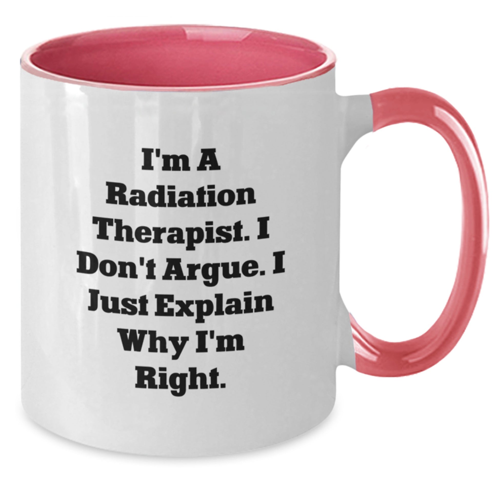 Funny Radiation Therapist Gifts from Women - Mother's Day Unique Radiation Therapist Two Tone Coffee Mug, I'm A Radiation Therapist. I Don't Argue. I Just Explain Why I'm Right. - Additional