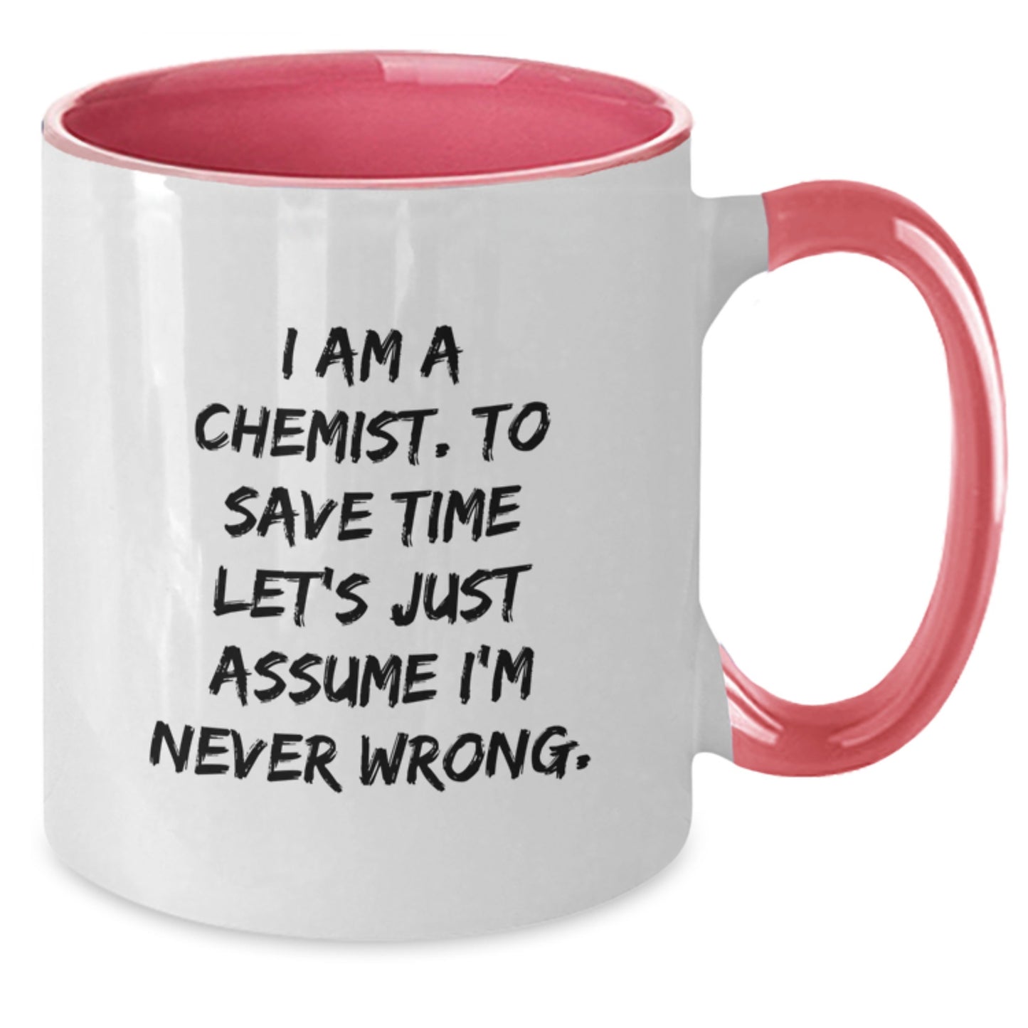 Chemist Humor Gifts from Friends and Family for Birthday Unique Two Tone Coffee Mug - 'I Am A Chemist. To Save Time Let's Just Assume I'm Never Wrong.' - Additional