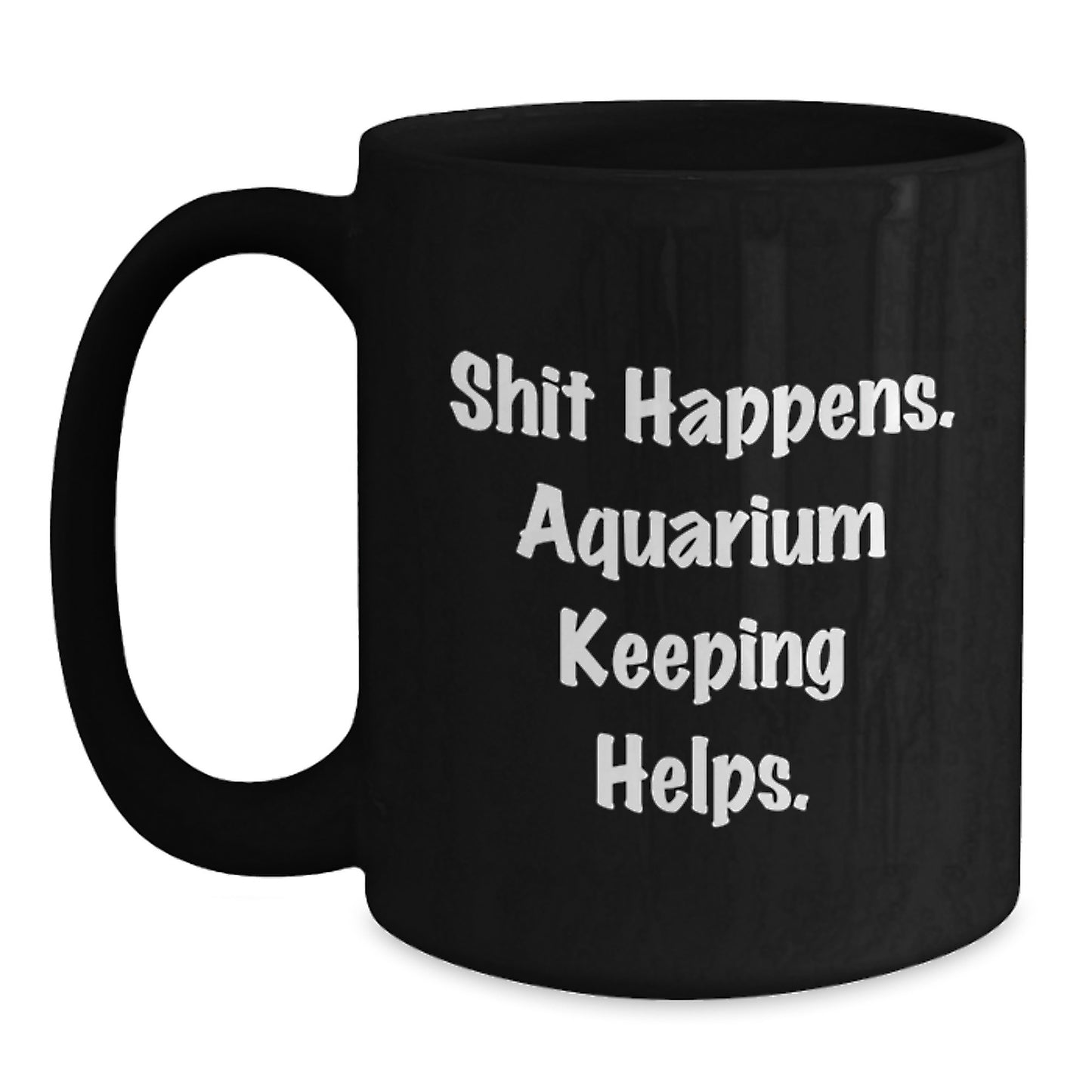 Funny Aquarium Keeping Gift for Graduation, Unique Black Coffee Mug with Shit Happens. Aquarium Keeping Helps. Quote for Friends, Family, and Coworkers - Main