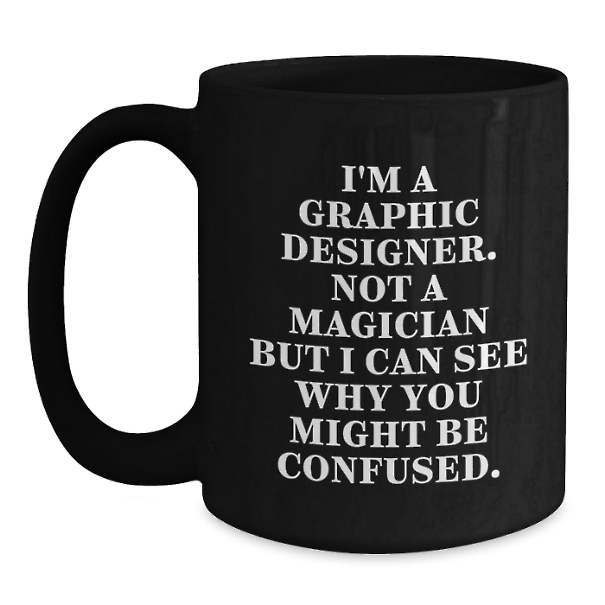 Funny Graphic Designer Gifts from Friends for Graduation, I'm A Graphic Designer Not A Magician But I Can See Why You Might Be Confused. Black Coffee Mug, 11oz or 15oz Ceramic Mug - Main