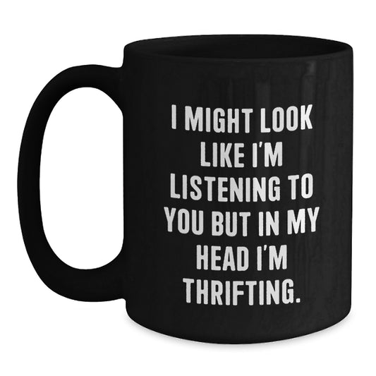 Funny Thrifting Gifts from Friends for Thrifting Enthusiasts Black Coffee Mug - I Might Look Like I'm Listening To You But In My Head I'm Thrifting - Main