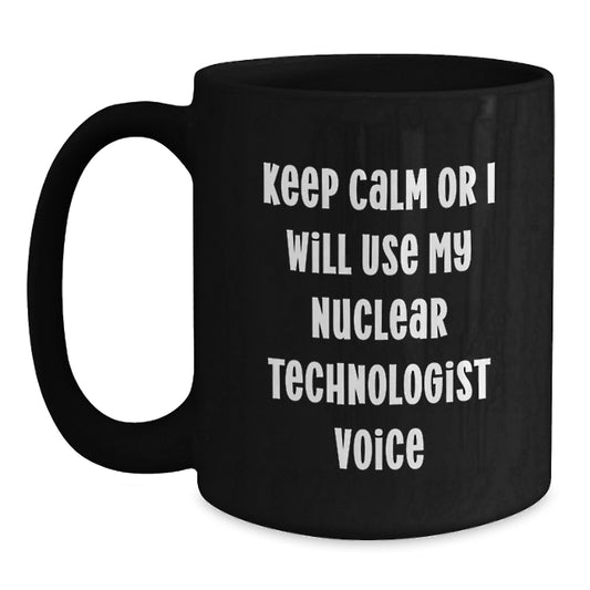 Funny Nuclear Technologist Gifts for Mother's Day - Unique Black Coffee Mugs from Friends - Keep Calm Or I Will Use My Nuclear Technologist Voice - Main
